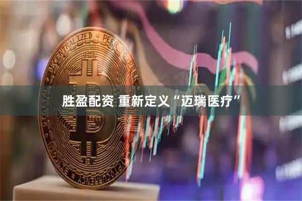 胜盈配资 重新定义“迈瑞医疗”