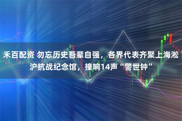 禾百配资 勿忘历史吾辈自强，各界代表齐聚上海淞沪抗战纪念馆，撞响14声“警世钟”
