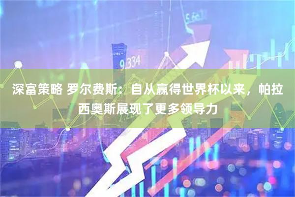 深富策略 罗尔费斯：自从赢得世界杯以来，帕拉西奥斯展现了更多领导力