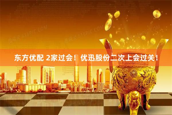 东方优配 2家过会！优迅股份二次上会过关！