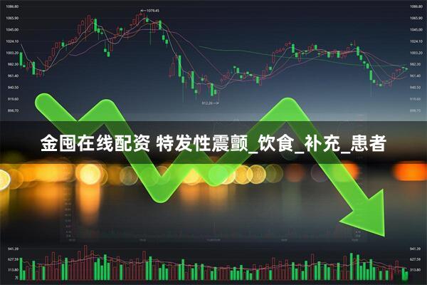 金囤在线配资 特发性震颤_饮食_补充_患者
