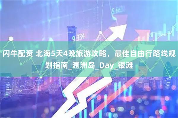 闪牛配资 北海5天4晚旅游攻略，最佳自由行路线规划指南_涠洲岛_Day_银滩