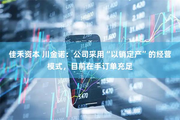 佳禾资本 川金诺：公司采用“以销定产”的经营模式，目前在手订单充足