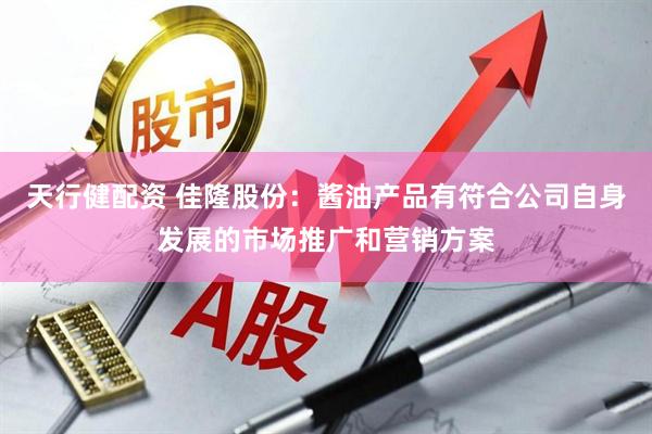 天行健配资 佳隆股份：酱油产品有符合公司自身发展的市场推广和营销方案