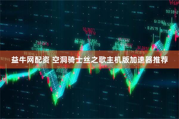 益牛网配资 空洞骑士丝之歌主机版加速器推荐
