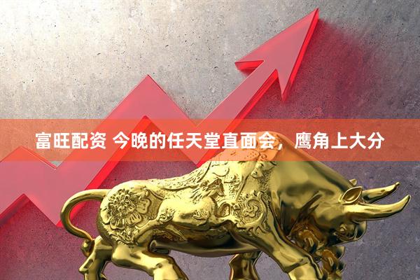 富旺配资 今晚的任天堂直面会，鹰角上大分