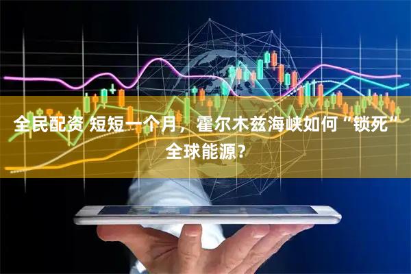 全民配资 短短一个月，霍尔木兹海峡如何“锁死”全球能源？