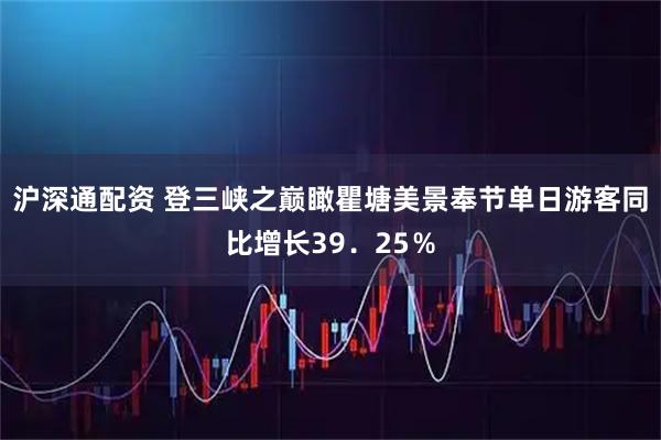 沪深通配资 登三峡之巅瞰瞿塘美景奉节单日游客同比增长39．25％